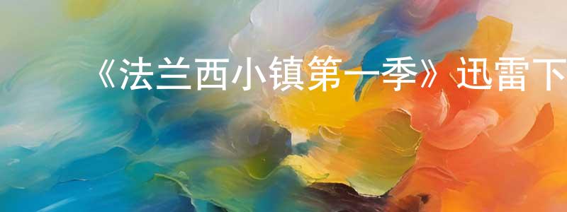 陈可飞的动漫综艺大全,《法兰西小镇第一季》迅雷下载/在线观看-都市情感-美剧天堂